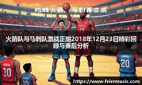 火箭队与马刺队激战正酣2018年12月23日精彩回顾与赛后分析