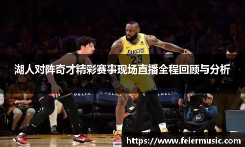 湖人对阵奇才精彩赛事现场直播全程回顾与分析