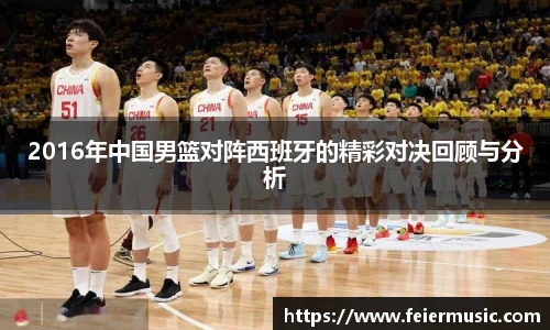 2016年中国男篮对阵西班牙的精彩对决回顾与分析